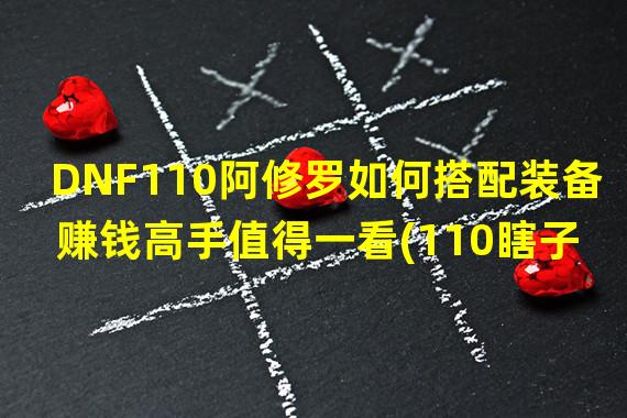 DNF110阿修罗如何搭配装备 赚钱高手值得一看(110瞎子装备怎么选？教你一步步提升战斗力)